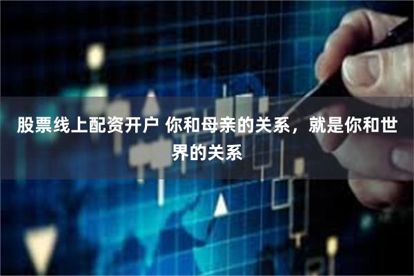 股票线上配资开户 你和母亲的关系，就是你和世界的关系