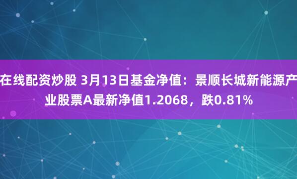 在线配资炒股 3月13日基金净值：景顺长城新能源产业股票A最新净值1.2068，跌0.81%