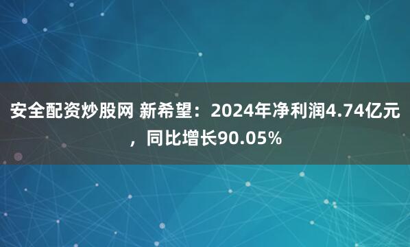 安全配资炒股网 新希望：2024年净利润4.74亿元，同比增长90.05%