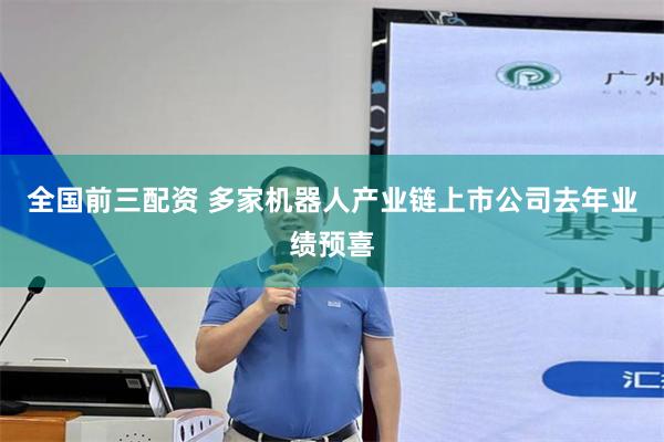 全国前三配资 多家机器人产业链上市公司去年业绩预喜