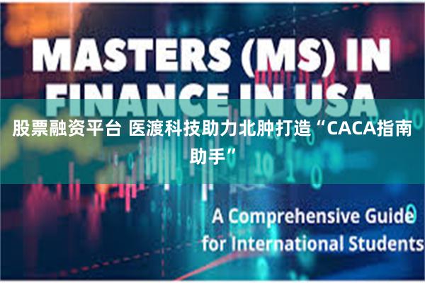 股票融资平台 医渡科技助力北肿打造“CACA指南助手”