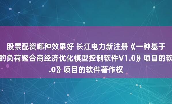 股票配资哪种效果好 长江电力新注册《一种基于主从博弈的负荷聚合商经济优化模型控制软件V1.0》项目的软件著作权