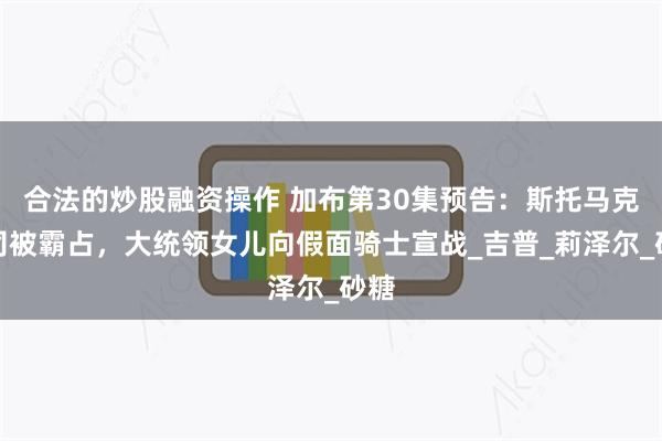 合法的炒股融资操作 加布第30集预告：斯托马克公司被霸占，大统领女儿向假面骑士宣战_吉普_莉泽尔_砂糖