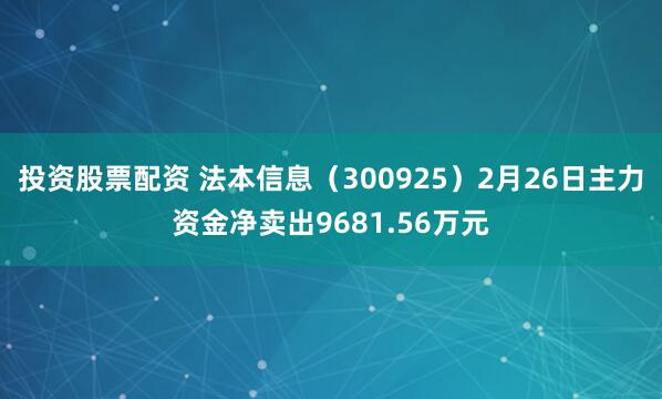 投资股票配资 法本信息（300925）2月26日主力资金净卖出9681.56万元