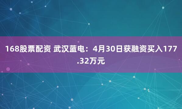 168股票配资 武汉蓝电：4月30日获融资买入177.32万元