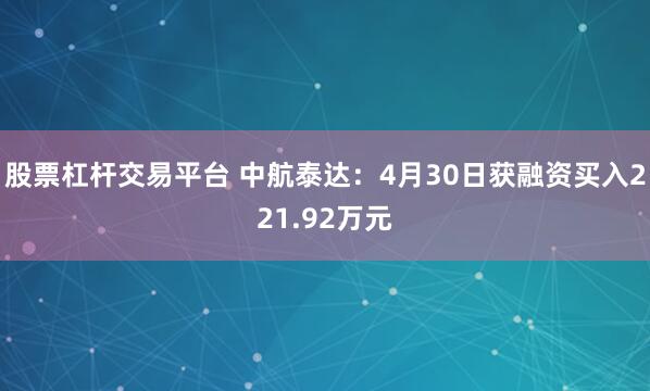 股票杠杆交易平台 中航泰达：4月30日获融资买入221.92万元