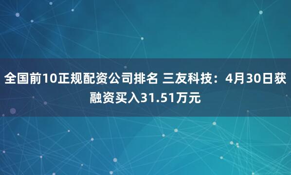 全国前10正规配资公司排名 三友科技：4月30日获融资买入31.51万元