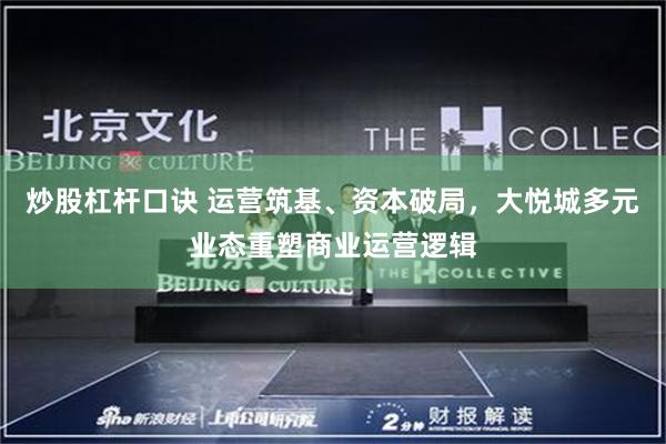炒股杠杆口诀 运营筑基、资本破局，大悦城多元业态重塑商业运营逻辑