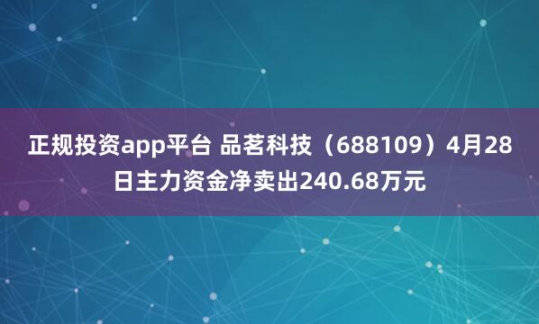 正规投资app平台 品茗科技（688109）4月28日主力资金净卖出240.68万元