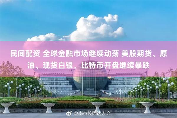 民间配资 全球金融市场继续动荡 美股期货、原油、现货白银、比特币开盘继续暴跌