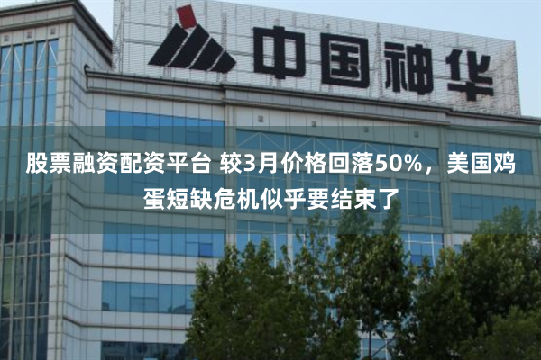 股票融资配资平台 较3月价格回落50%，美国鸡蛋短缺危机似乎要结束了