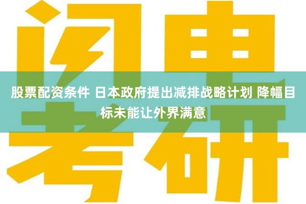 股票配资条件 日本政府提出减排战略计划 降幅目标未能让外界满意