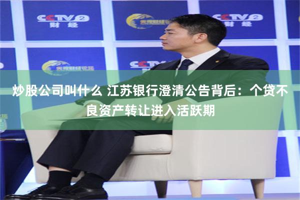炒股公司叫什么 江苏银行澄清公告背后：个贷不良资产转让进入活跃期