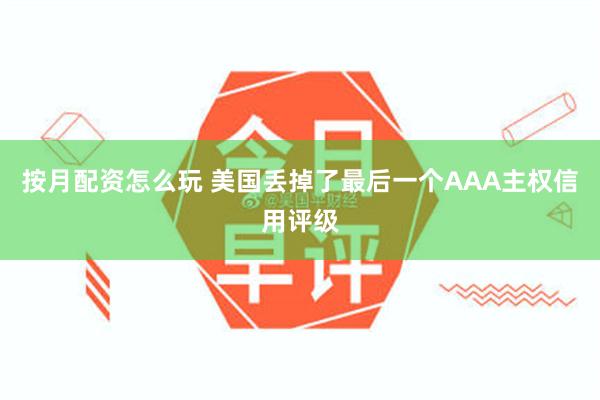 按月配资怎么玩 美国丢掉了最后一个AAA主权信用评级