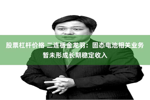 股票杠杆价格 二连板金龙羽：固态电池相关业务暂未形成长期稳定收入
