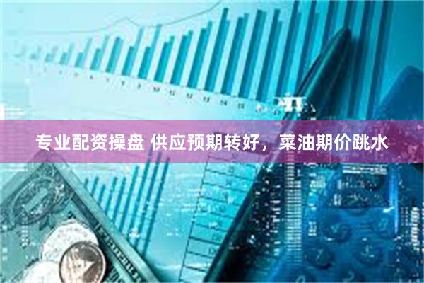 专业配资操盘 供应预期转好，菜油期价跳水