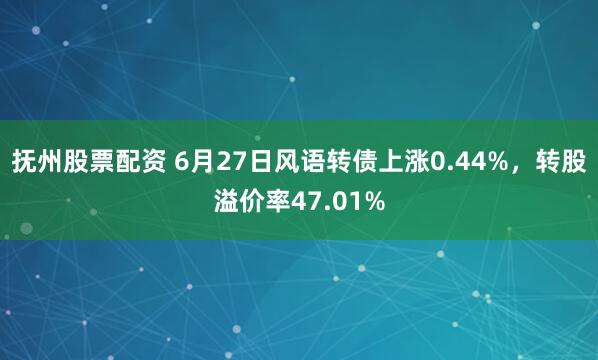 抚州股票配资 6月27日风语转债上涨0.44%，转股溢价率47.01%