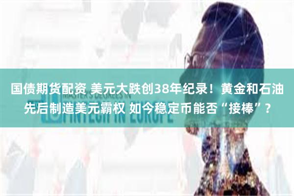 国债期货配资 美元大跌创38年纪录！黄金和石油先后制造美元霸权 如今稳定币能否“接棒”？