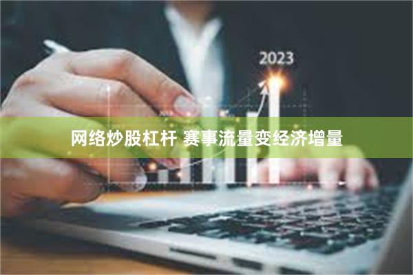 网络炒股杠杆 赛事流量变经济增量