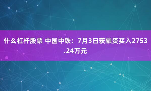 什么杠杆股票 中国中铁：7月3日获融资买入2753.24万元