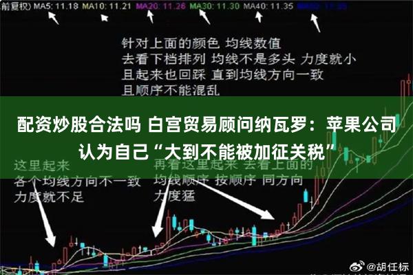 配资炒股合法吗 白宫贸易顾问纳瓦罗：苹果公司认为自己“大到不能被加征关税”