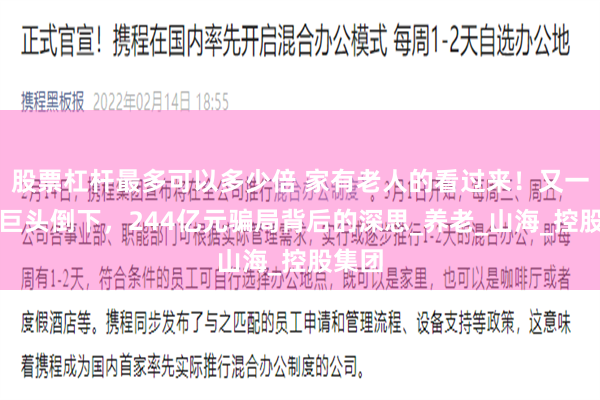 股票杠杆最多可以多少倍 家有老人的看过来！又一康养巨头倒下，244亿元骗局背后的深思_养老_山海_控股集团
