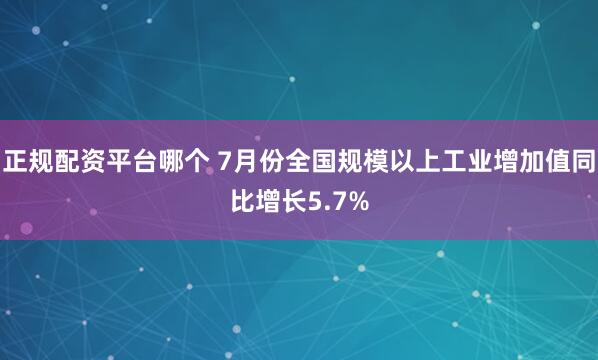 正规配资平台哪个 7月份全国规模以上工业增加值同比增长5.7%