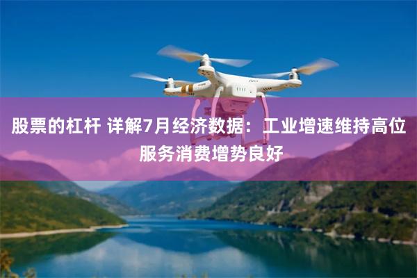 股票的杠杆 详解7月经济数据：工业增速维持高位 服务消费增势良好