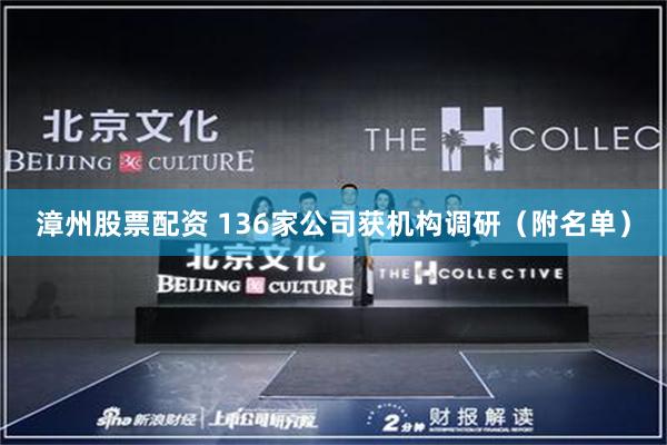 漳州股票配资 136家公司获机构调研（附名单）