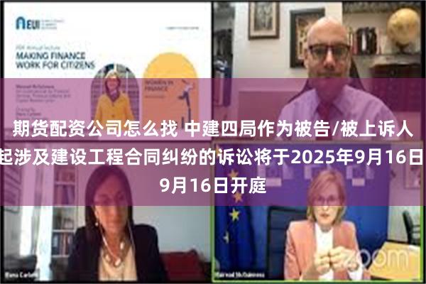 期货配资公司怎么找 中建四局作为被告/被上诉人的1起涉及建设工程合同纠纷的诉讼将于2025年9月16日开庭