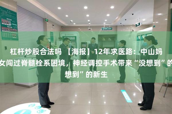杠杆炒股合法吗 【海报】12年求医路：中山妈妈带女闯过脊髓栓系困境，神经调控手术带来“没想到”的新生