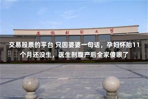 交易股票的平台 只因婆婆一句话，孕妇怀胎11个月还没生，医生剖腹产后全家傻眼了