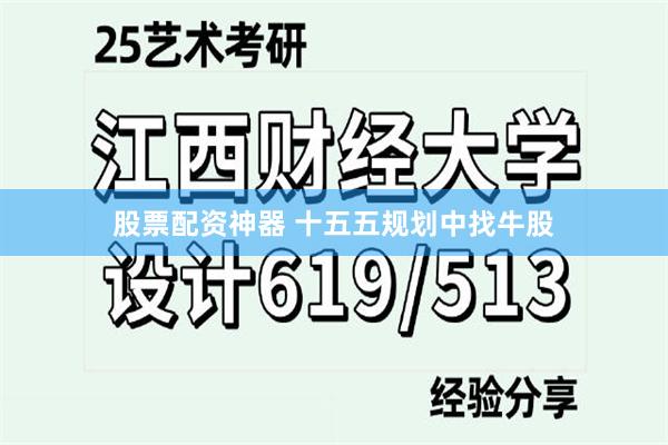 股票配资神器 十五五规划中找牛股