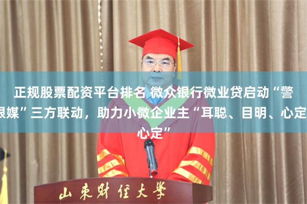 正规股票配资平台排名 微众银行微业贷启动“警银媒”三方联动，助力小微企业主“耳聪、目明、心定”