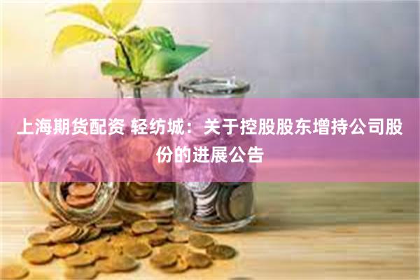 上海期货配资 轻纺城：关于控股股东增持公司股份的进展公告