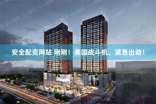 安全配资网站 刚刚!美国战斗机,紧急出动!
