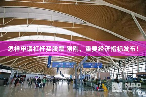 怎样申请杠杆买股票 刚刚,重要经济指标发布!