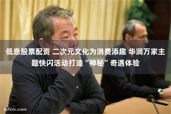 低息股票配资 二次元文化为消费添趣 华润万家主题快闪活动打造“神秘”奇遇体验