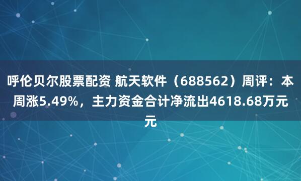 呼伦贝尔股票配资 航天软件（688562）周评：本周涨5.49%，主力资金合计净流出4618.68万元