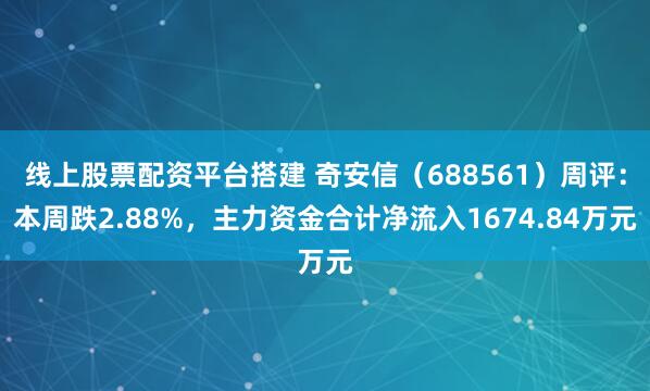 线上股票配资平台搭建 奇安信（688561）周评：本周跌2.88%，主力资金合计净流入1674.84万元
