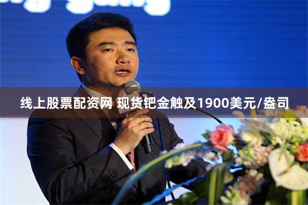 线上股票配资网 现货钯金触及1900美元/盎司