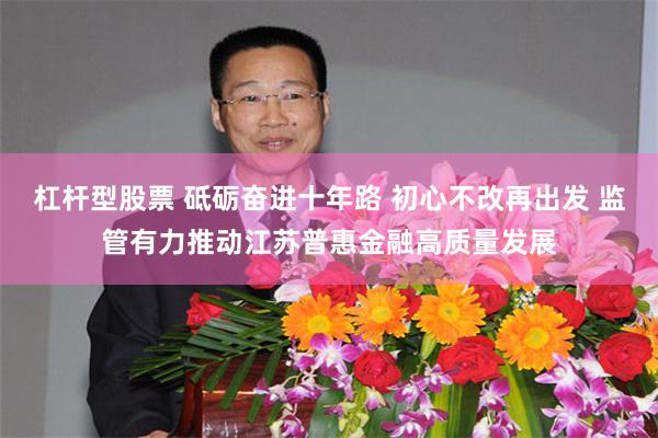 杠杆型股票 砥砺奋进十年路 初心不改再出发 监管有力推动江苏普惠金融高质量发展